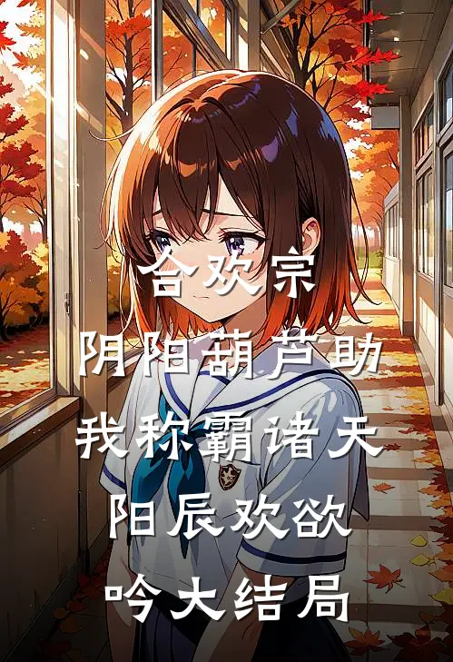合欢宗：阴阳葫芦助我称霸诸天阳辰欢欲吟大结局