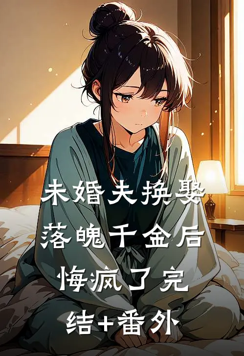 未婚夫换娶落魄千金后，悔疯了完结+番外