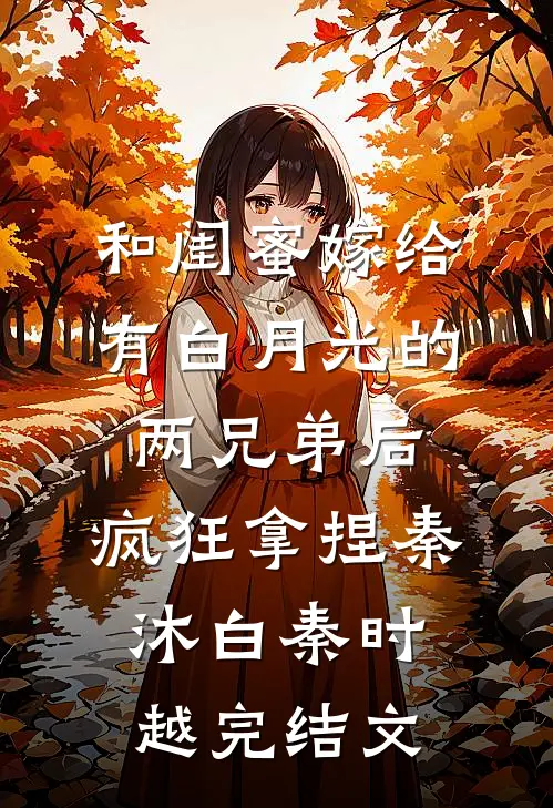 和闺蜜嫁给有白月光的两兄弟后，疯狂拿捏秦沐白秦时越完结文