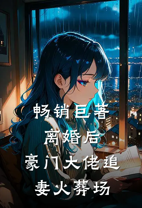 畅销巨著离婚后，豪门大佬追妻火葬场