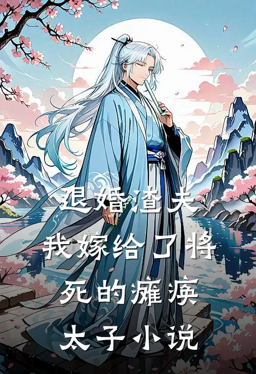 退婚渣夫，我嫁给了将死的瘫痪太子小说