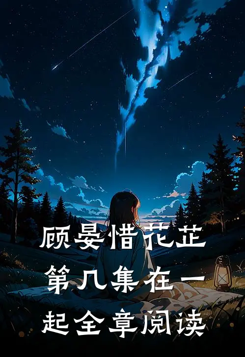 顾晏惜花芷第几集在一起全章阅读