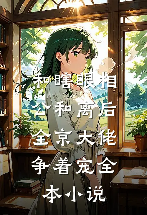 和瞎眼相公和离后，全京大佬争着宠全本小说