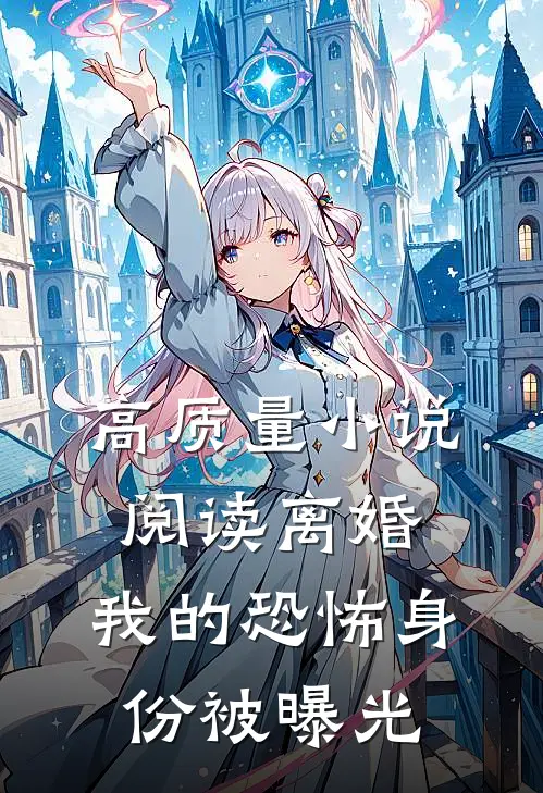 高质量小说阅读离婚：我的恐怖身份被曝光
