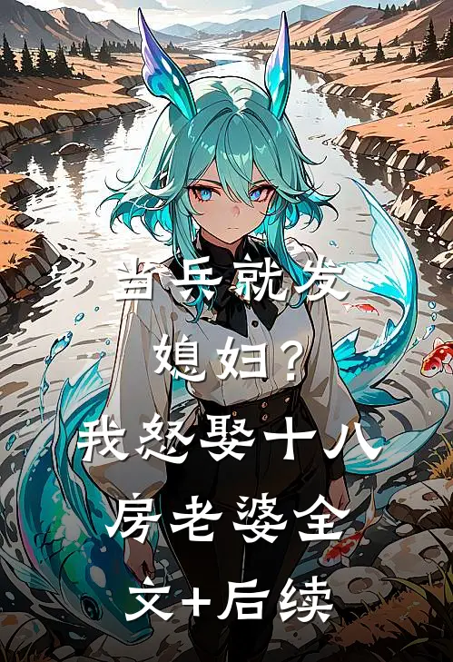 当兵就发媳妇？我怒娶十八房老婆全文+后续