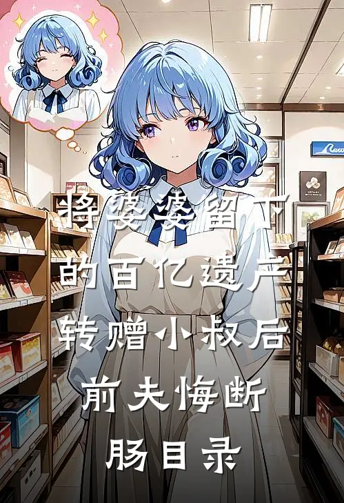 将婆婆留下的百亿遗产转赠小叔后，前夫悔断肠目录