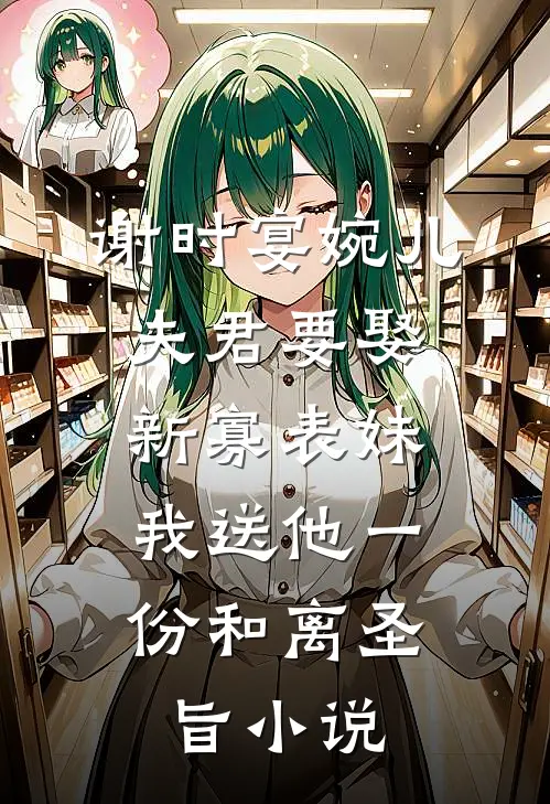 谢时宴婉儿夫君要娶新寡表妹，我送他一份和离圣旨小说