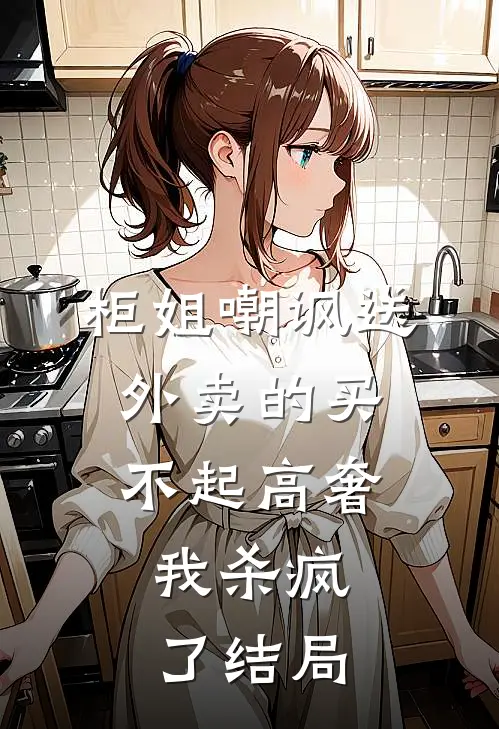 柜姐嘲讽送外卖的买不起高奢，我杀疯了结局