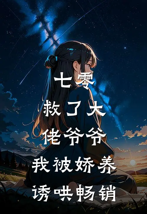 七零：救了大佬爷爷，我被娇养诱哄畅销