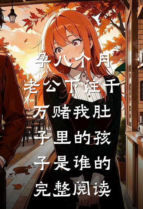 孕八个月，老公下注千万赌我肚子里的孩子是谁的完整阅读