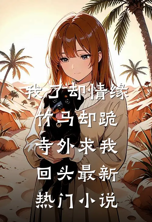 我了却情缘，竹马却跪寺外求我回头最新热门小说