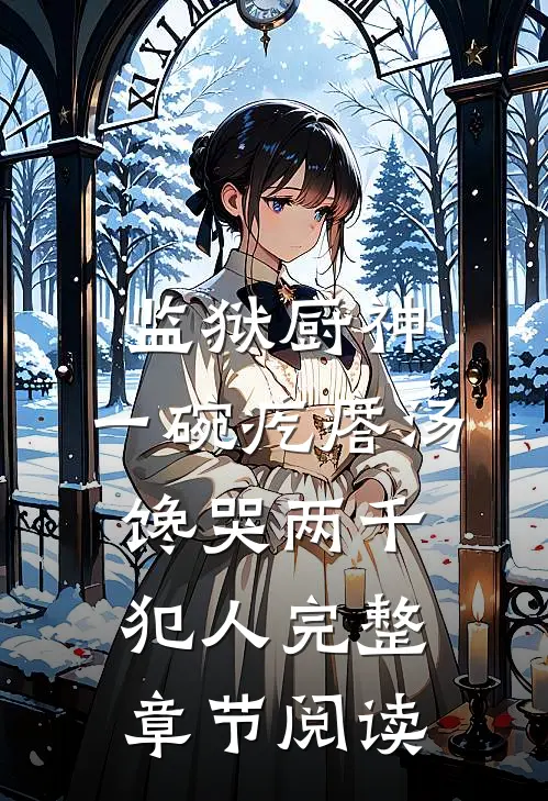 监狱厨神：一碗疙瘩汤，馋哭两千犯人完整章节阅读