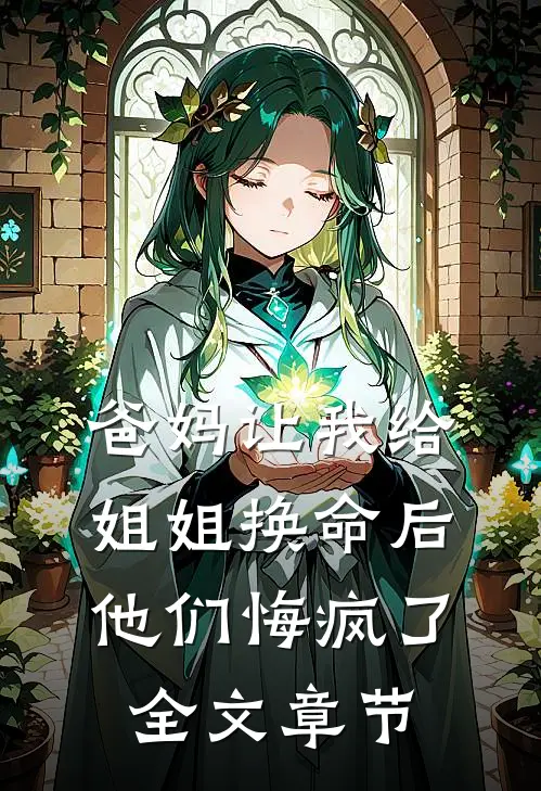爸妈让我给姐姐换命后，他们悔疯了全文章节