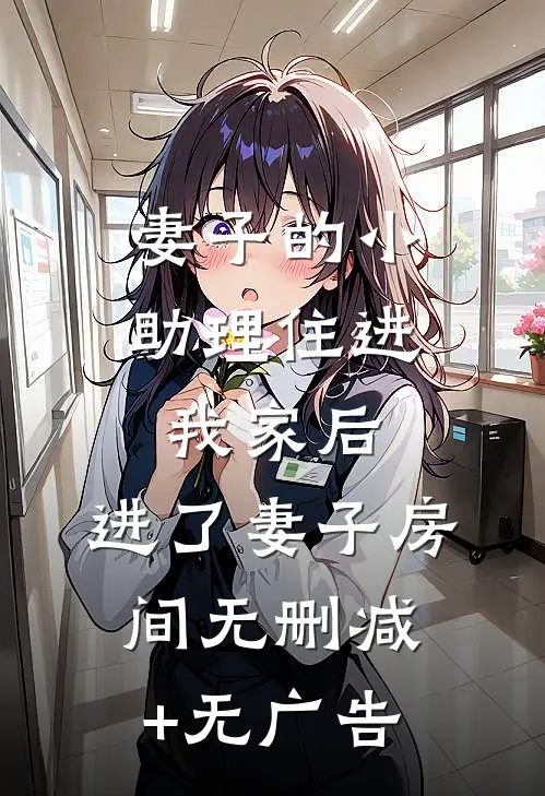 妻子的小助理住进我家后，进了妻子房间无删减+无广告