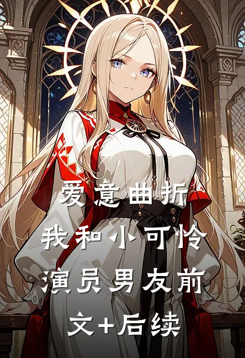 爱意曲折：我和小可怜演员男友前文+后续