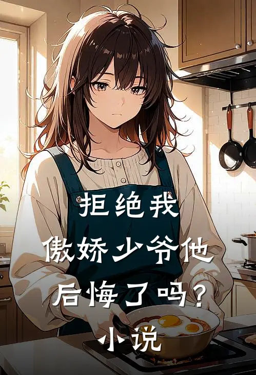 拒绝我，傲娇少爷他后悔了吗？小说
