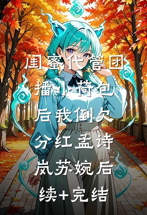 闺蜜代管团播小荷包后我倒欠分红孟诗岚苏婉后续+完结