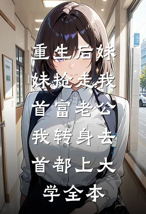 重生后妹妹抢走我首富老公，我转身去首都上大学全本