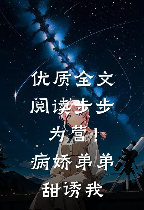 优质全文阅读步步为营！病娇弟弟甜诱我