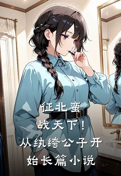 征北蛮，战天下！从纨绔公子开始长篇小说