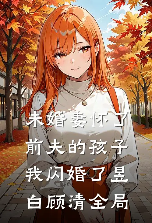 未婚妻怀了前夫的孩子，我闪婚了昱白顾清全局