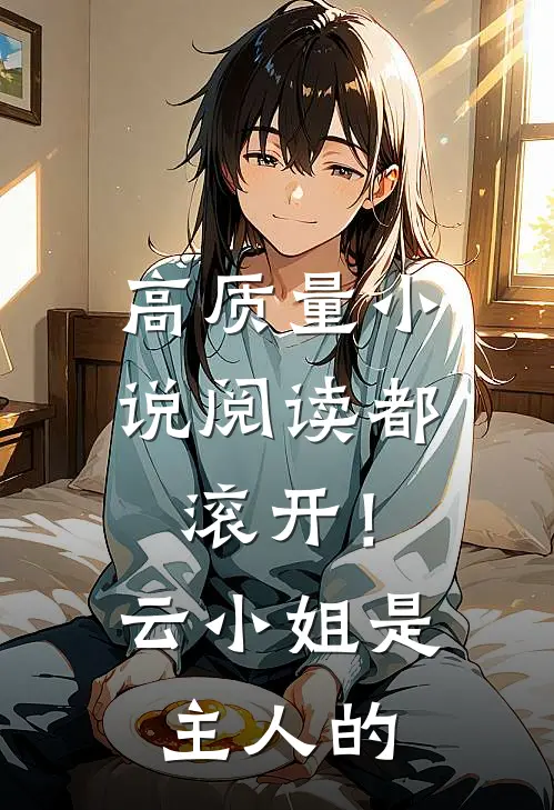 高质量小说阅读都滚开！云小姐是主人的