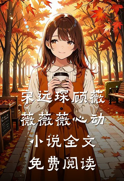 宋远琛顾薇薇薇薇心动小说全文免费阅读