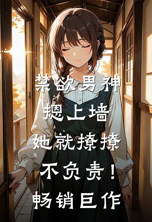 禁欲男神摁上墙，她就撩撩不负责！畅销巨作
