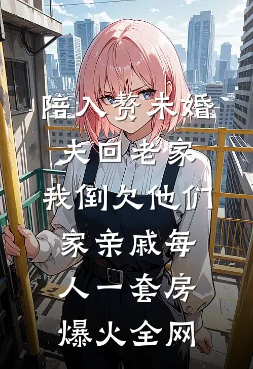 陪入赘未婚夫回老家，我倒欠他们家亲戚每人一套房爆火全网