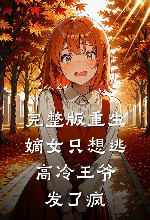 完整版重生嫡女只想逃，高冷王爷发了疯