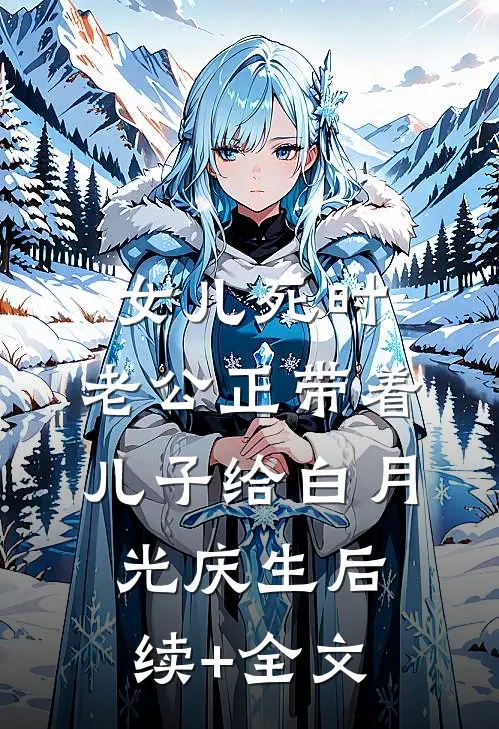 女儿死时，老公正带着儿子给白月光庆生后续+全文
