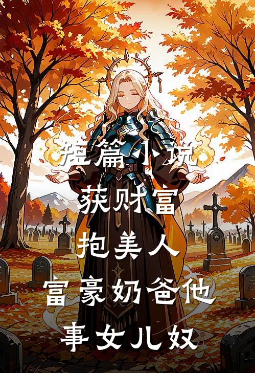 短篇小说获财富，抱美人，富豪奶爸他事女儿奴