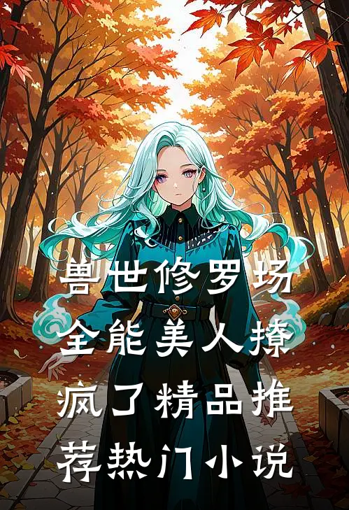 兽世修罗场:全能美人撩疯了精品推荐热门小说