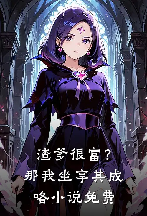 渣爹很富？那我坐享其成咯小说免费