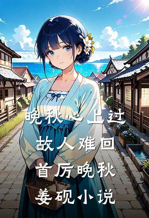 晚秋心上过，故人难回首厉晚秋姜砚小说