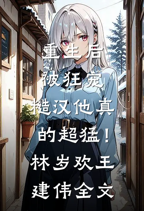 重生后被狂宠，糙汉他真的超猛！林岁欢王建伟全文