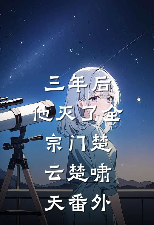 三年后，他灭了全宗门楚云楚啸天 番外