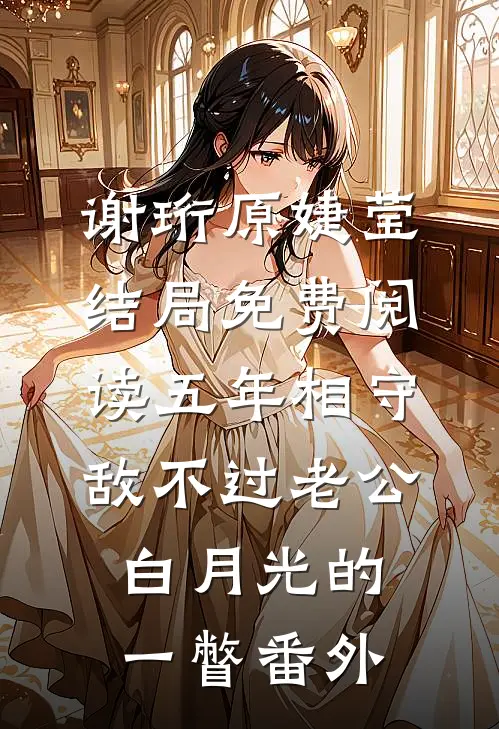 谢珩原婕莹结局免费阅读五年相守敌不过老公白月光的一瞥番外
