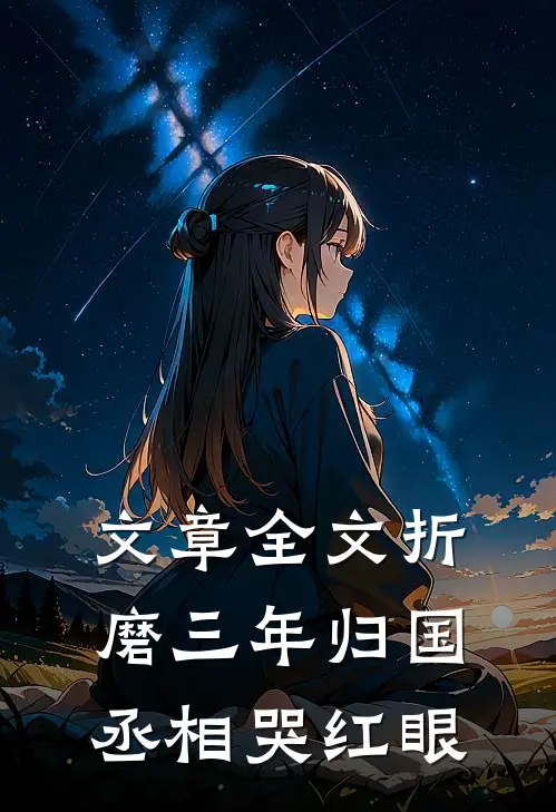 文章全文折磨三年归国，丞相哭红眼