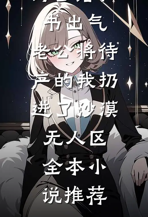 为了给秘书出气，老公将待产的我扔进了沙漠无人区全本小说推荐