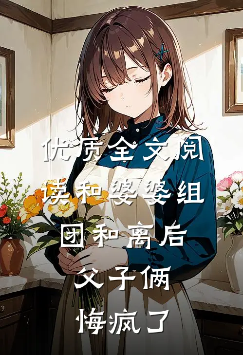 优质全文阅读和婆婆组团和离后，父子俩悔疯了