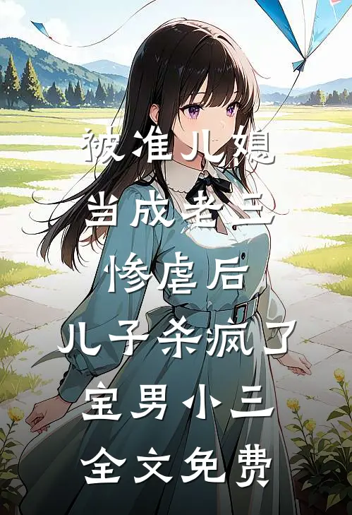 被准儿媳当成老三惨虐后，儿子杀疯了宝男小三全文免费