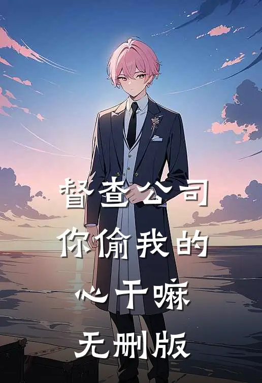 督查公司，你偷我的心干嘛无删版