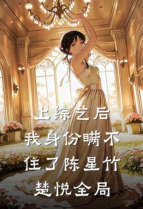上综艺后，我身份瞒不住了陈星竹楚悦全局
