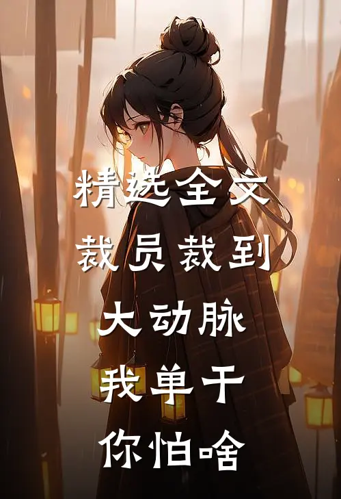 精选全文裁员裁到大动脉，我单干你怕啥