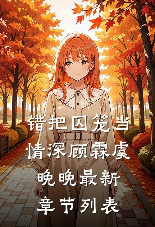 错把囚笼当情深顾霖虞晚晚最新章节列表