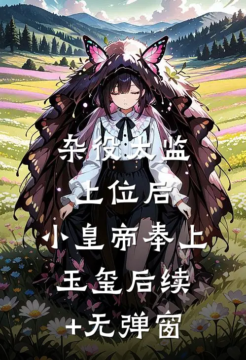 杂役太监上位后，小皇帝奉上玉玺后续+无弹窗