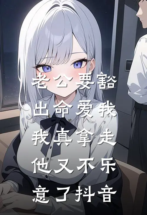 老公要豁出命爱我，我真拿走他又不乐意了抖音