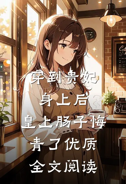 穿到贵妃身上后，皇上肠子悔青了优质全文阅读