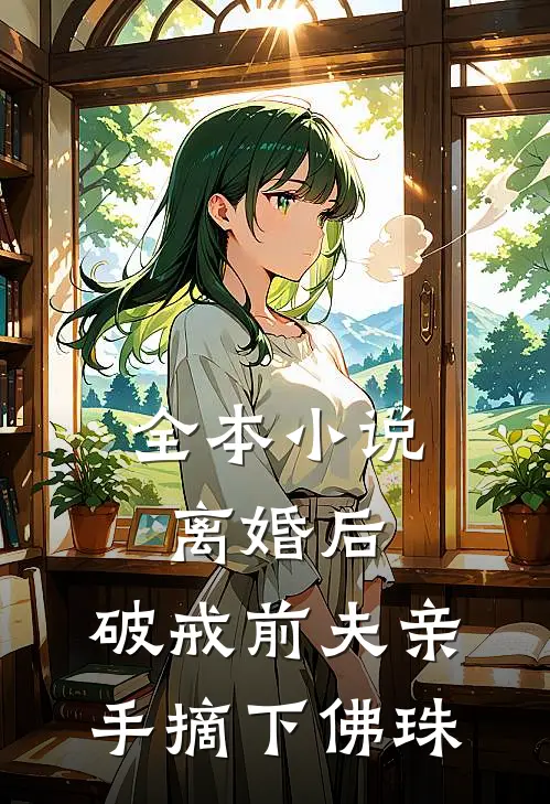 全本小说离婚后，破戒前夫亲手摘下佛珠